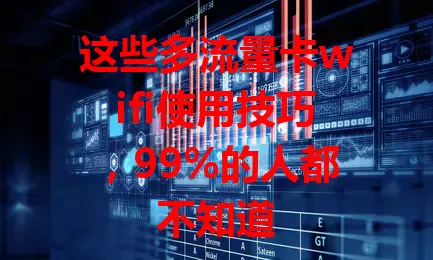这些多流量卡wifi使用技巧，99%的人都不知道