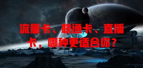 流量卡、联通卡、直播卡，哪种更适合你？