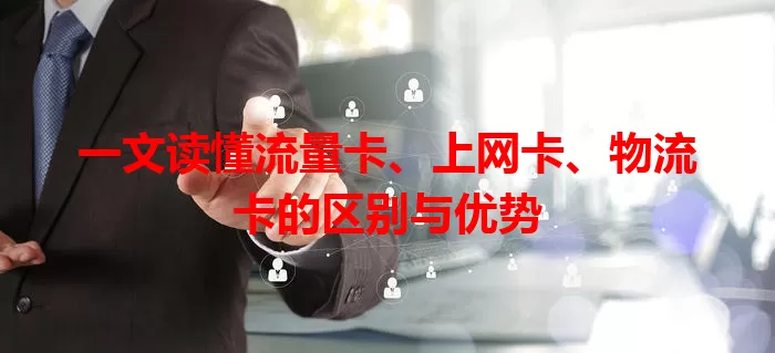 一文读懂流量卡、上网卡、物流卡的区别与优势