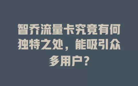 智乔流量卡究竟有何独特之处，能吸引众多用户？