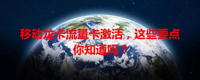 移动龙卡流量卡激活，这些要点你知道吗？