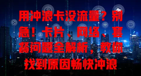 用冲浪卡没流量？别急！卡片、网络、套餐问题全解析，教你找到原因畅快冲浪