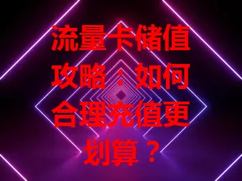 流量卡储值攻略：如何合理充值更划算？