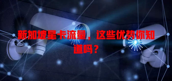新加坡星卡流量，这些优势你知道吗？
