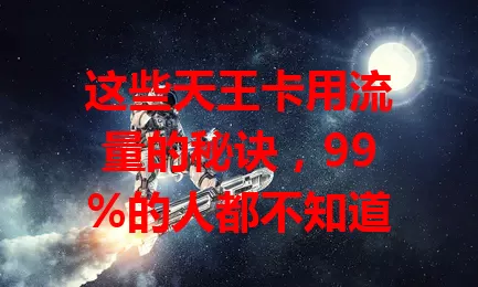 这些天王卡用流量的秘诀，99%的人都不知道