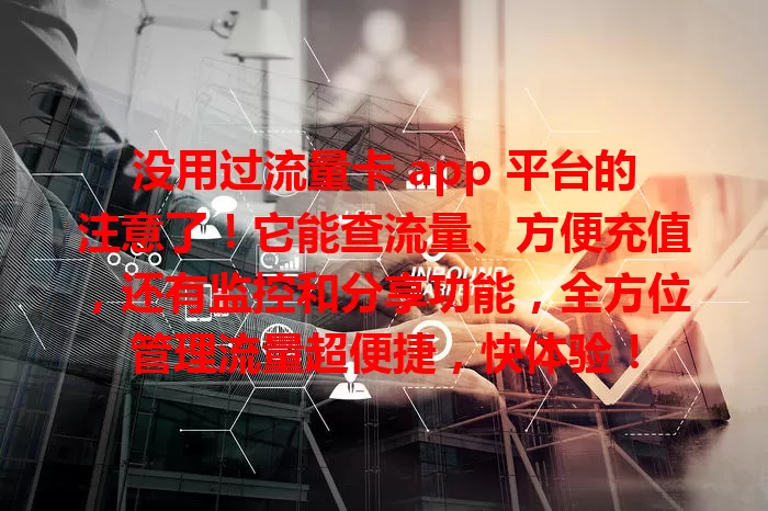 没用过流量卡 app 平台的注意了！它能查流量、方便充值，还有监控和分享功能，全方位管理流量超便捷，快体验！