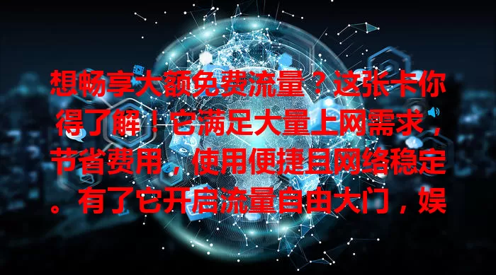 想畅享大额免费流量？这张卡你得了解！它满足大量上网需求，节省费用，使用便捷且网络稳定。有了它开启流量自由大门，娱乐工作更得心应手，流量困扰者别错过！