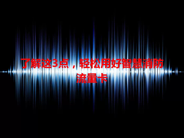 了解这3点，轻松用好智慧消防流量卡