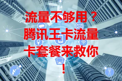 流量不够用？腾讯王卡流量卡套餐来救你！