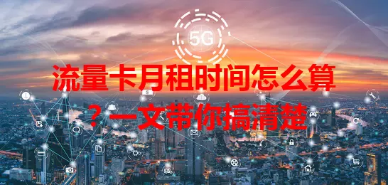 流量卡月租时间怎么算？一文带你搞清楚