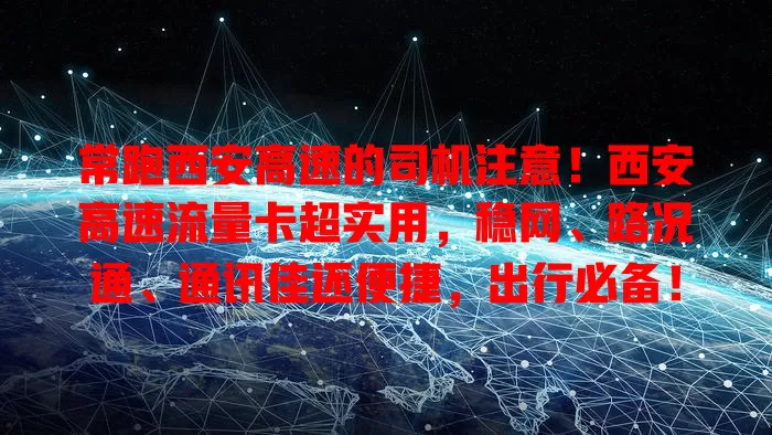 常跑西安高速的司机注意！西安高速流量卡超实用，稳网、路况通、通讯佳还便捷，出行必备！