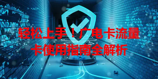 轻松上手！广电卡流量卡使用指南全解析