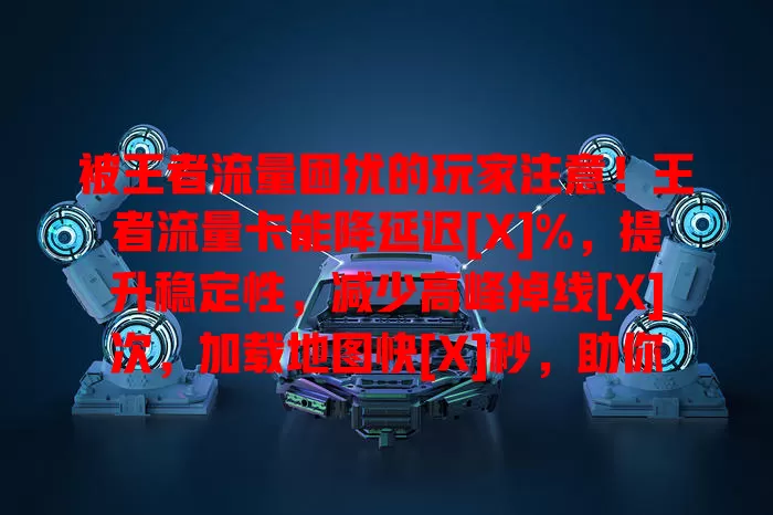 被王者流量困扰的玩家注意！王者流量卡能降延迟[X]%，提升稳定性，减少高峰掉线[X]次，加载地图快[X]秒，助你畅享游戏