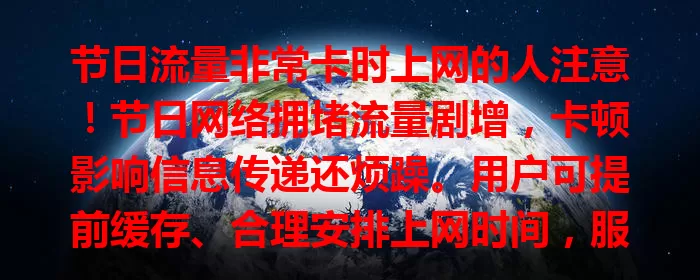 节日流量非常卡时上网的人注意！节日网络拥堵流量剧增，卡顿影响信息传递还烦躁。用户可提前缓存、合理安排上网时间，服务商应优化设施，多方努力告别流量卡顿