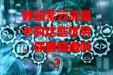 移动紫云流量卡的这些优势，你都知道吗？