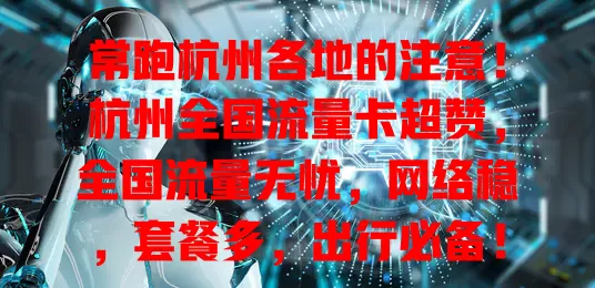 常跑杭州各地的注意！杭州全国流量卡超赞，全国流量无忧，网络稳，套餐多，出行必备！