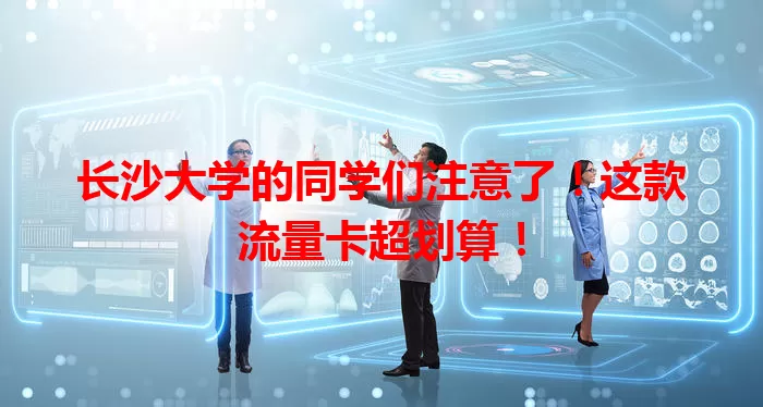 长沙大学的同学们注意了！这款流量卡超划算！