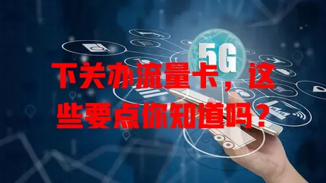 下关办流量卡，这些要点你知道吗？