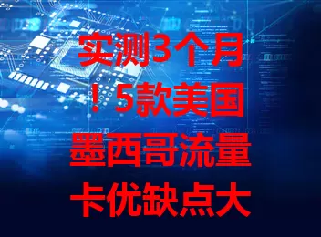 实测3个月！5款美国墨西哥流量卡优缺点大揭秘