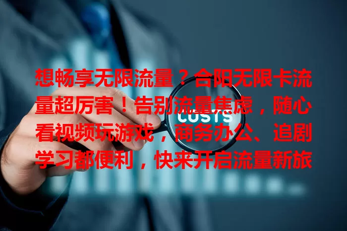 想畅享无限流量？合阳无限卡流量超厉害！告别流量焦虑，随心看视频玩游戏，商务办公、追剧学习都便利，快来开启流量新旅程！