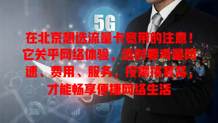 在北京想选流量卡宽带的注意！它关乎网络体验，选时要考量网速、费用、服务，按需挑套餐，才能畅享便捷网络生活