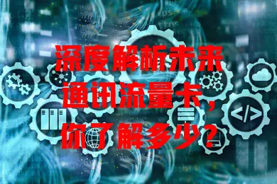 深度解析未来通讯流量卡，你了解多少？