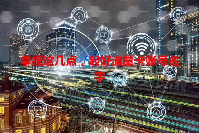 拿捏这几点，起好流量卡账号名字