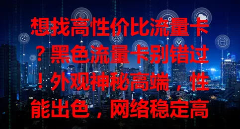 想找高性价比流量卡？黑色流量卡别错过！外观神秘高端，性能出色，网络稳定高速，套餐丰富，信号覆盖广，能满足各种网络需求，为数字生活添精彩