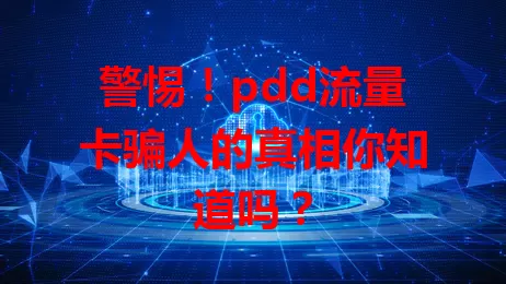 警惕！pdd流量卡骗人的真相你知道吗？