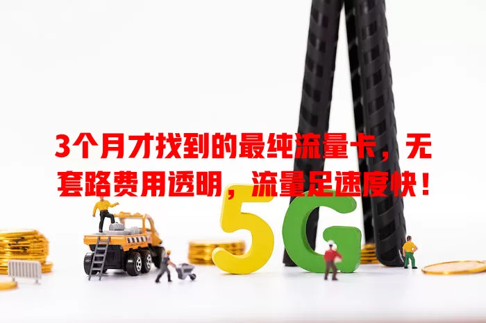 3个月才找到的最纯流量卡，无套路费用透明，流量足速度快！