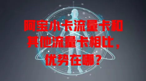 阿宝小卡流量卡和其他流量卡相比，优势在哪？