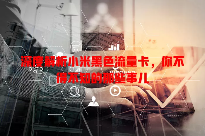 深度解析小米黑色流量卡，你不得不知的那些事儿