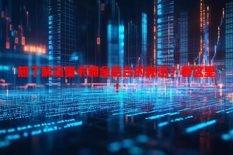 想了解流量卡佣金后台的秘密？看这里！