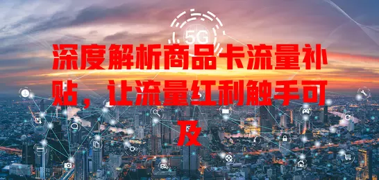 深度解析商品卡流量补贴，让流量红利触手可及