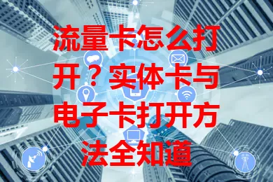 流量卡怎么打开？实体卡与电子卡打开方法全知道