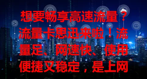 想要畅享高速流量？流量卡思迅来啦！流量足、网速快、使用便捷又稳定，是上网好帮手，值得选，未来还会升级带来更多惊喜！