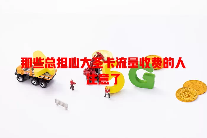 那些总担心大圣卡流量收费的人注意了