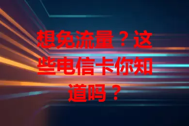 想免流量？这些电信卡你知道吗？