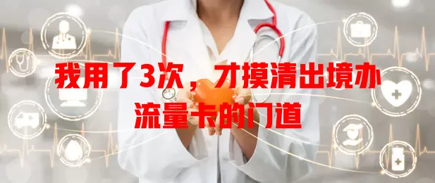 我用了3次，才摸清出境办流量卡的门道