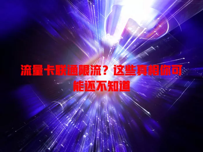 流量卡联通限流？这些真相你可能还不知道