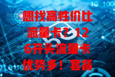 想找高性价比流量卡？126开头流量卡优势多！套餐丰富，网络快，费用亲民，使用范围广。选卡时按需挑套餐，关注有效期等。它能满足上网需求，让上网生活更精彩