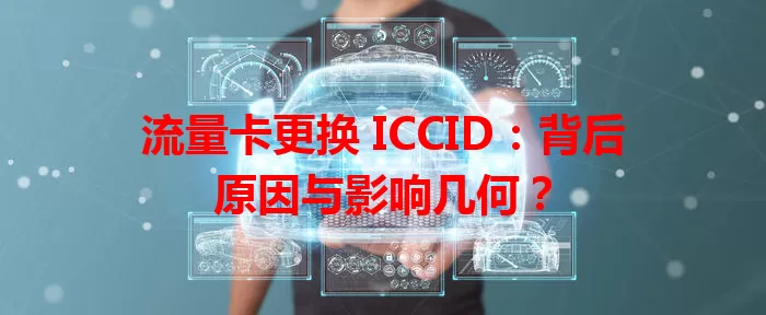 流量卡更换 ICCID：背后原因与影响几何？