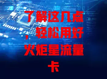 了解这几点，轻松用好火炬星流量卡