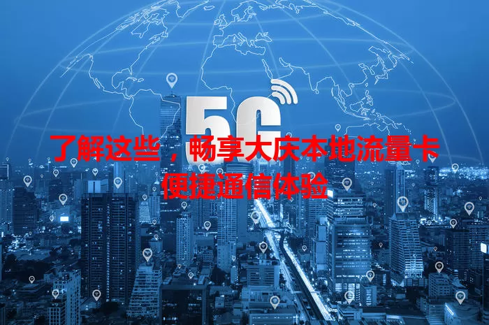 了解这些，畅享大庆本地流量卡便捷通信体验