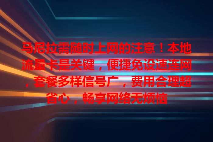 马尼拉需随时上网的注意！本地流量卡是关键，便捷免设速连网，套餐多样信号广，费用合理超省心，畅享网络无烦恼