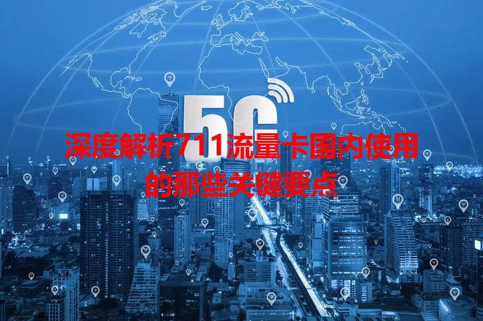 深度解析711流量卡国内使用的那些关键要点