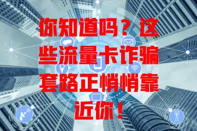 你知道吗？这些流量卡诈骗套路正悄悄靠近你！