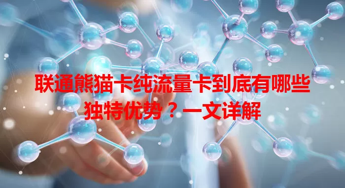 联通熊猫卡纯流量卡到底有哪些独特优势？一文详解