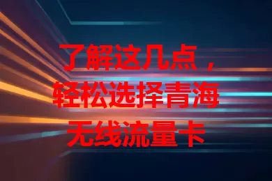 了解这几点，轻松选择青海无线流量卡