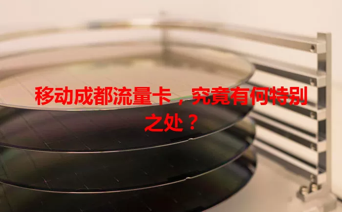 移动成都流量卡，究竟有何特别之处？